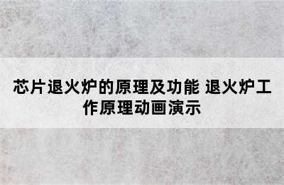 芯片退火炉的原理及功能 退火炉工作原理动画演示